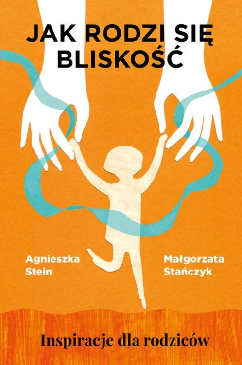 Jak rodzi się bliskość. Inspiracje dla rodziców