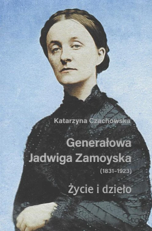Generałowa Jadwiga Zamoyska 1831-1923 Życie i...
