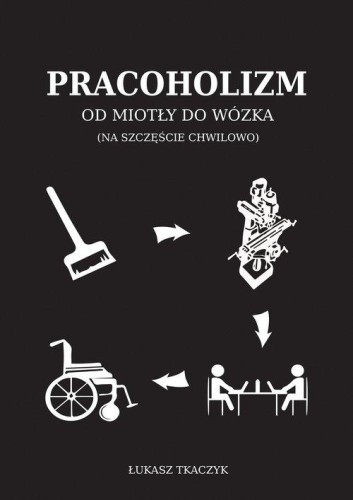 Pracoholizm Od miotły do wózka, Tkaczyk Łukasz