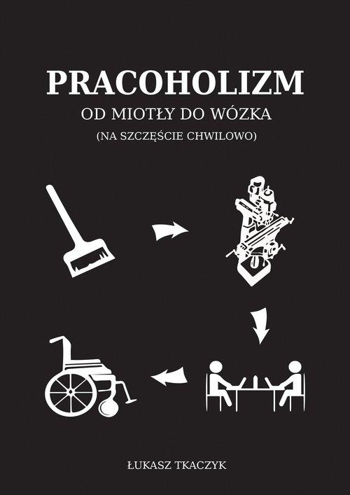 Pracoholizm Od miotły do wózka, Tkaczyk Łukasz
