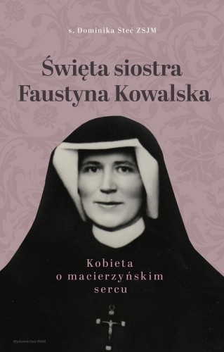 Święta siostra Faustyna Kowalska. Kobieta o...
