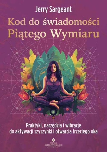 Kod do świadomości Piątego Wymiaru. Praktyki,...