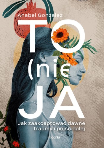 To (nie) ja. Jak zaakceptować dawne traumy i...