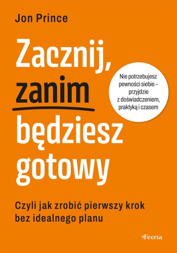 Zacznij, zanim będziesz gotowy. Czyli jak...