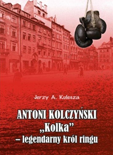 Antoni Kolczyński Kolka” - legendarny król ringu
