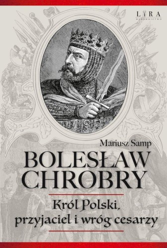 Bolesław Chrobry. Król Polski, przyjaciel i...